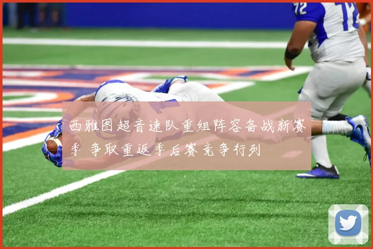 西雅图超音速队重组阵容备战新赛季 争取重返季后赛竞争行列