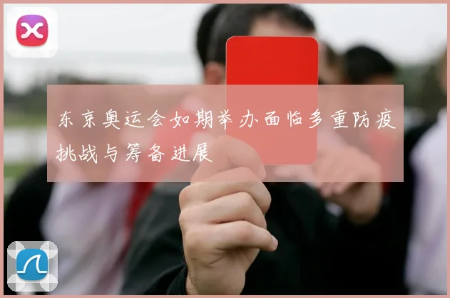 东京奥运会如期举办面临多重防疫挑战与筹备进展