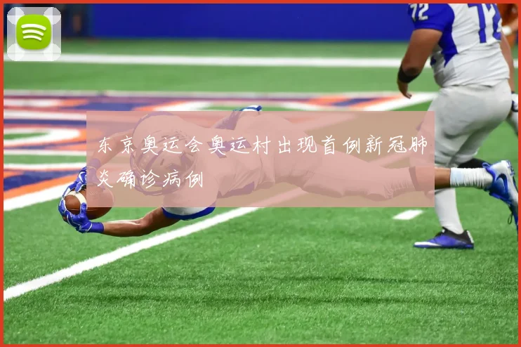 东京奥运会奥运村出现首例新冠肺炎确诊病例
