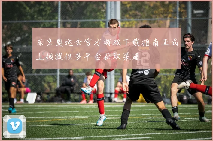 东京奥运会官方游戏下载指南正式上线提供多平台获取渠道