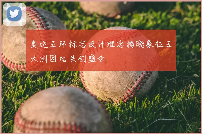 奥运五环标志设计理念揭晓象征五大洲团结共创盛会