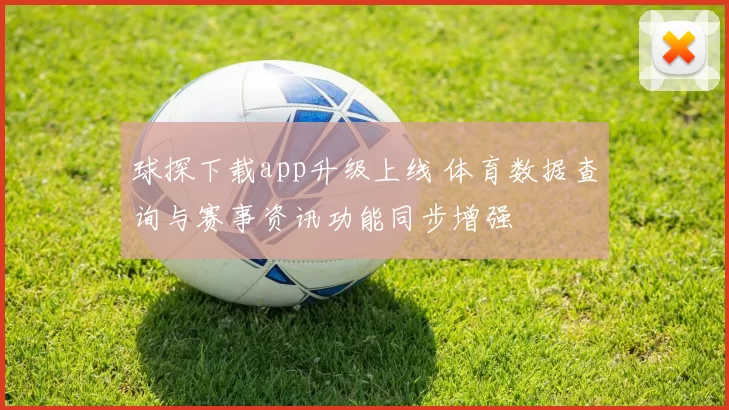 球探下载app升级上线 体育数据查询与赛事资讯功能同步增强