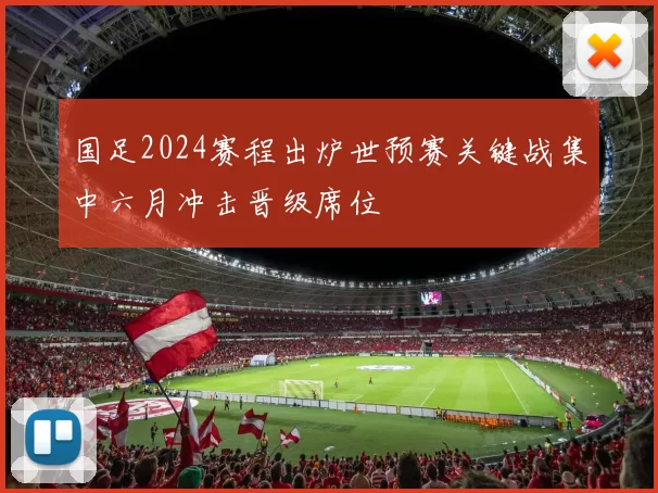 国足2024赛程出炉世预赛关键战集中六月冲击晋级席位