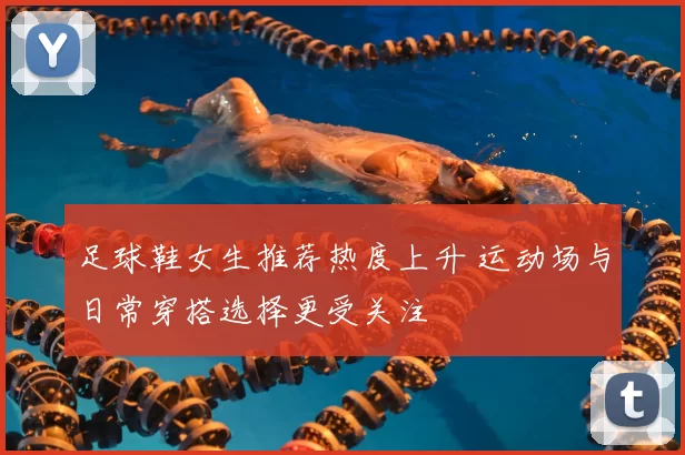 足球鞋女生推荐热度上升 运动场与日常穿搭选择更受关注