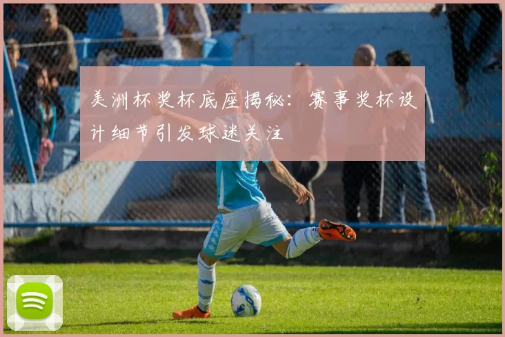 美洲杯奖杯底座揭秘：赛事奖杯设计细节引发球迷关注