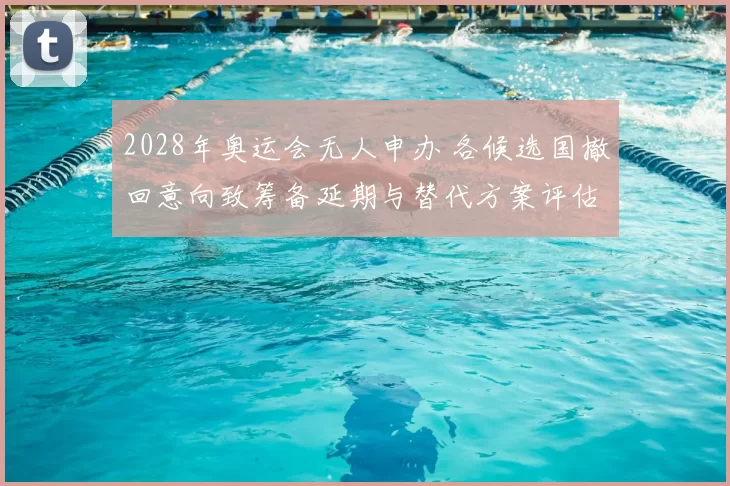 2028年奥运会无人申办 各候选国撤回意向致筹备延期与替代方案评估
