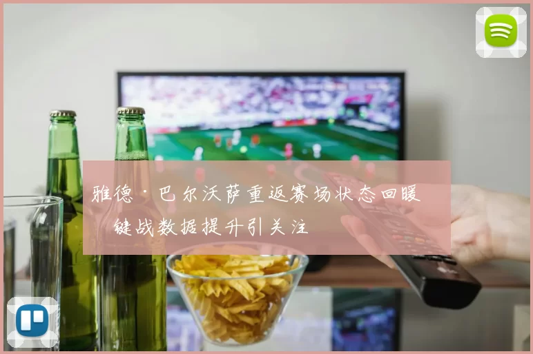雅德·巴尔沃萨重返赛场状态回暖关键战数据提升引关注