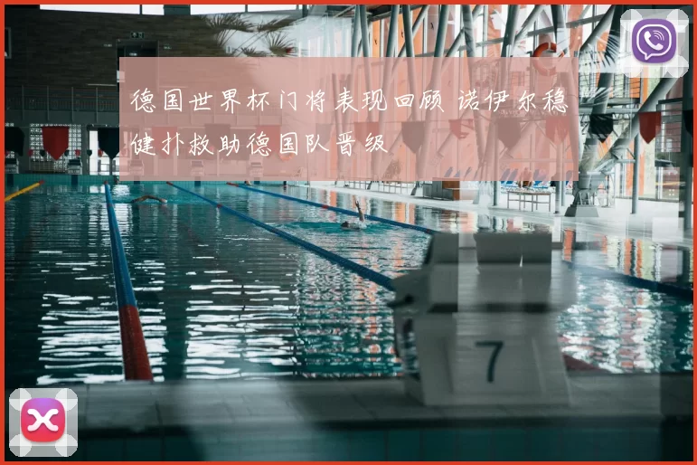 德国世界杯门将表现回顾 诺伊尔稳健扑救助德国队晋级