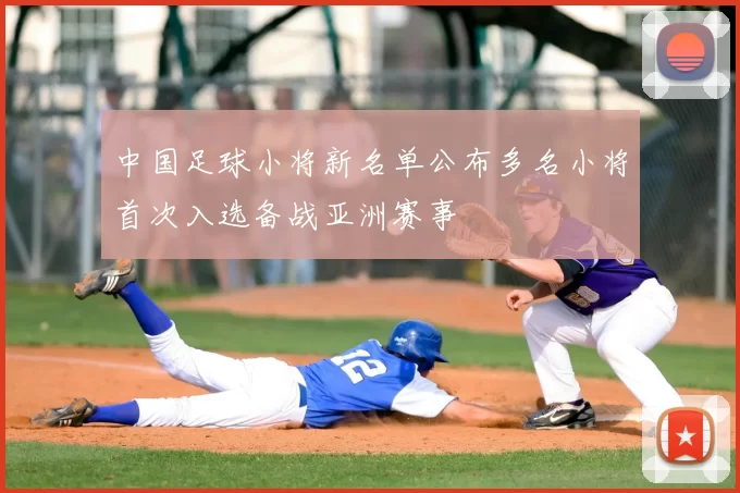 中国足球小将新名单公布多名小将首次入选备战亚洲赛事