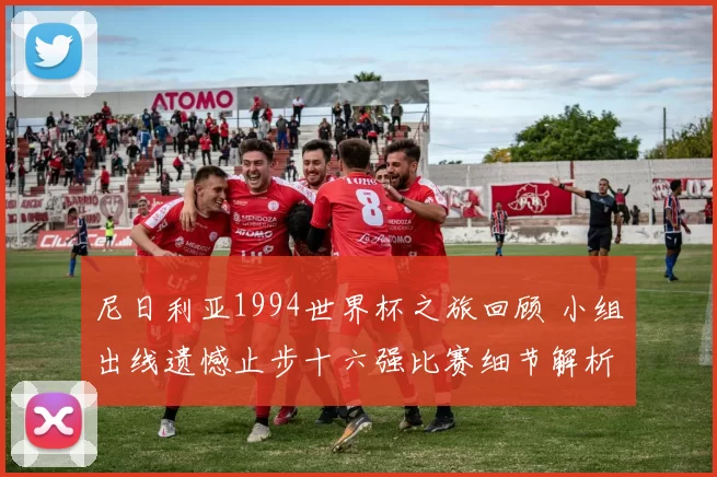 尼日利亚1994世界杯之旅回顾 小组出线遗憾止步十六强比赛细节解析
