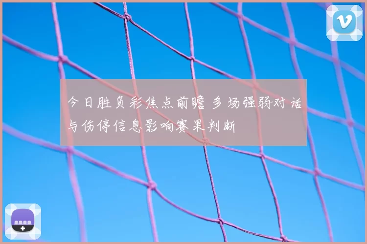 今日胜负彩焦点前瞻 多场强弱对话与伤停信息影响赛果判断