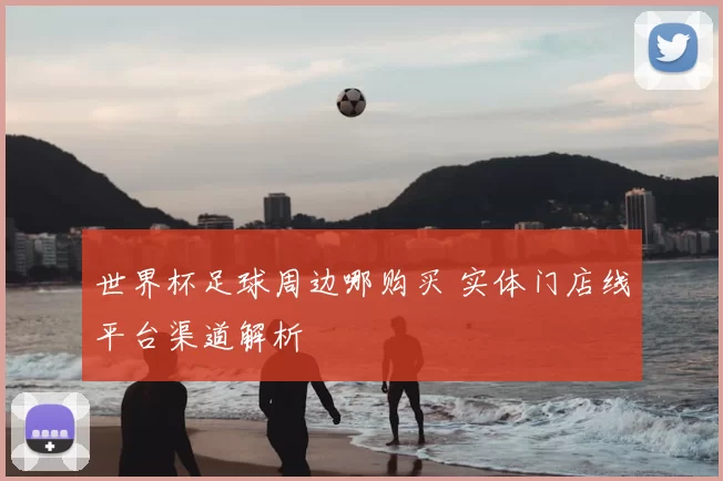 世界杯足球周边哪购买 实体门店线平台渠道解析