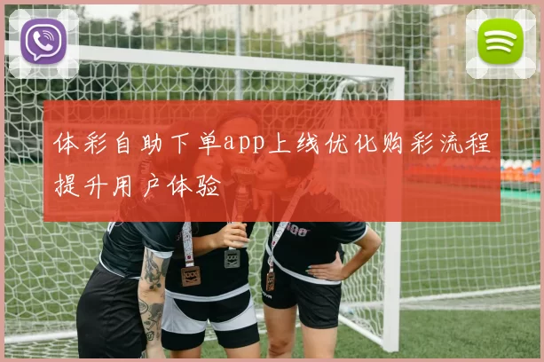 体彩自助下单app上线优化购彩流程提升用户体验