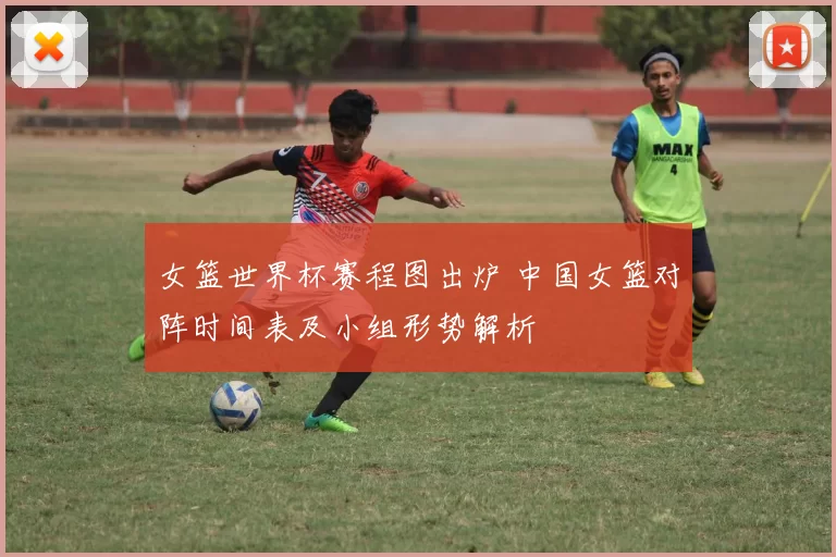 女篮世界杯赛程图出炉 中国女篮对阵时间表及小组形势解析
