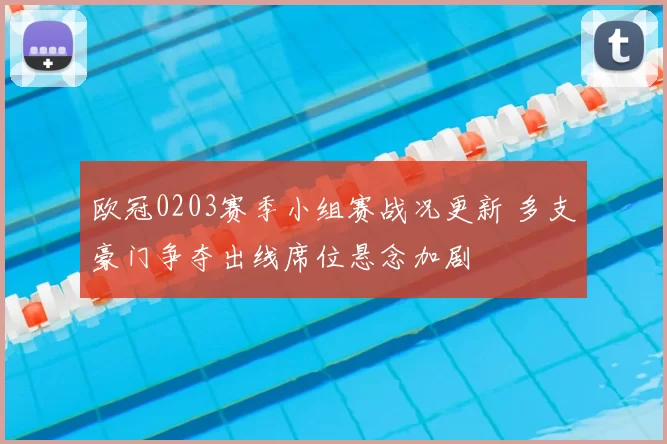 欧冠0203赛季小组赛战况更新 多支豪门争夺出线席位悬念加剧