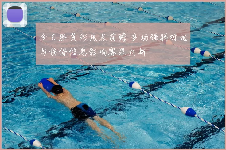 今日胜负彩焦点前瞻 多场强弱对话与伤停信息影响赛果判断