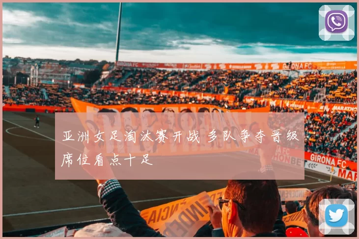 亚洲女足淘汰赛开战 多队争夺晋级席位看点十足