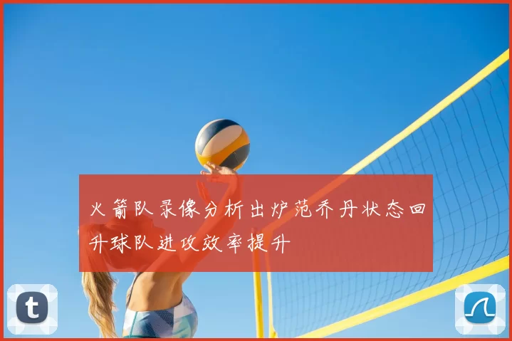火箭队录像分析出炉范乔丹状态回升球队进攻效率提升