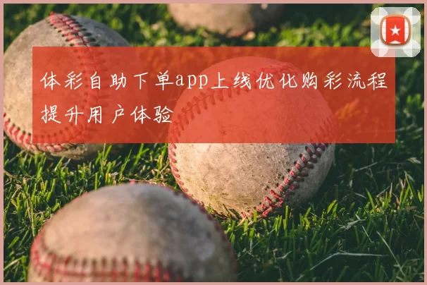 体彩自助下单app上线优化购彩流程提升用户体验
