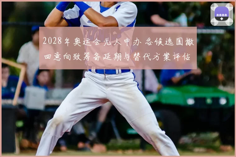 2028年奥运会无人申办 各候选国撤回意向致筹备延期与替代方案评估