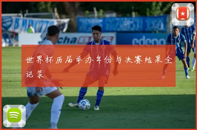 世界杯历届举办年份与决赛结果全记录