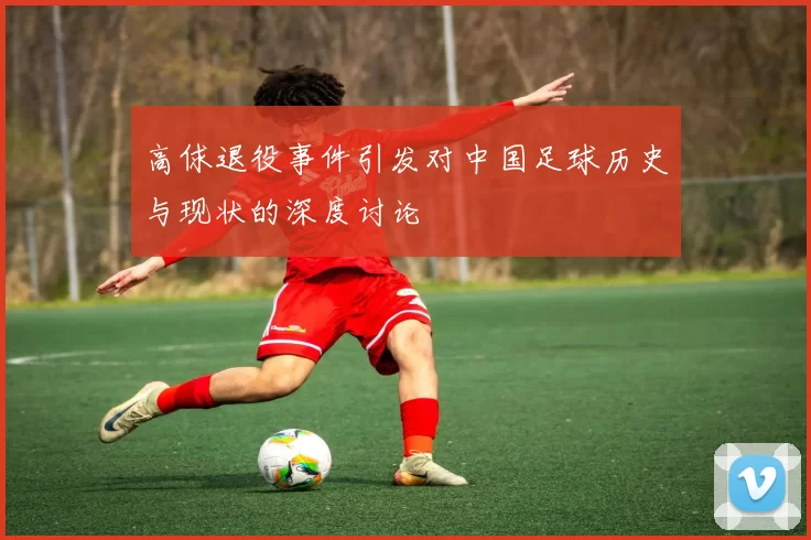 高俅退役事件引发对中国足球历史与现状的深度讨论