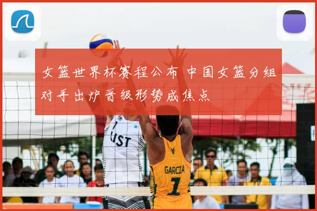 女篮世界杯赛程公布 中国女篮分组对手出炉晋级形势成焦点