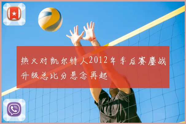 热火对凯尔特人2012年季后赛鏖战升级总比分悬念再起