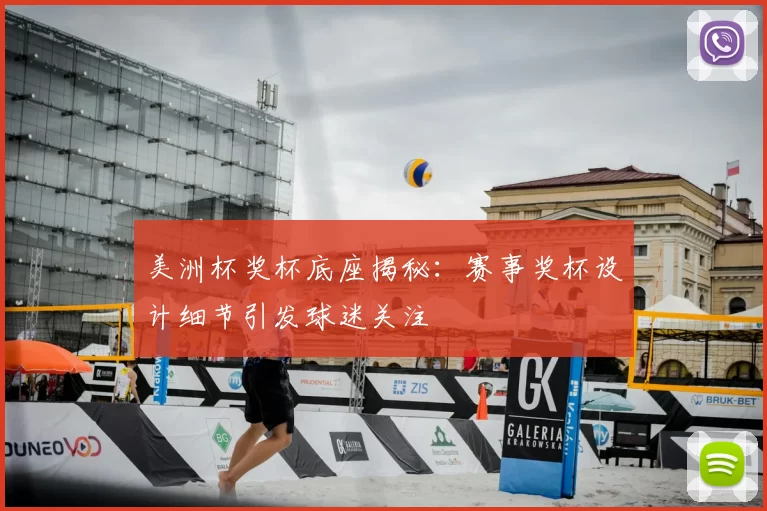 美洲杯奖杯底座揭秘:赛事奖杯设计细节引发球迷关注