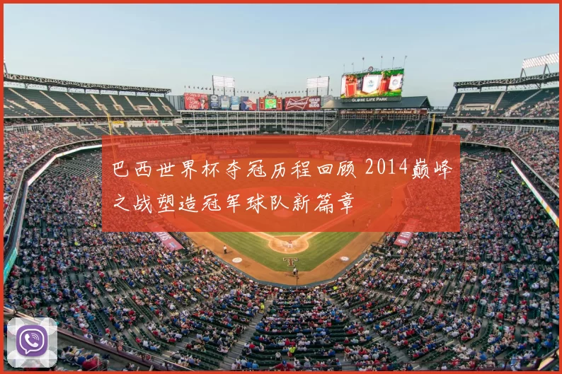 巴西世界杯夺冠历程回顾 2014巅峰之战塑造冠军球队新篇章